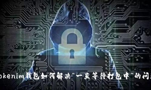 Tokenim钱包如何解决“一直等待打包中”的问题