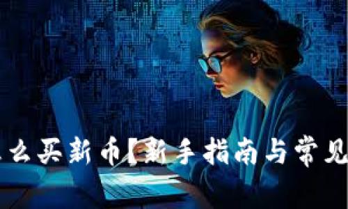 虚拟币怎么买新币？新手指南与常见问题解析