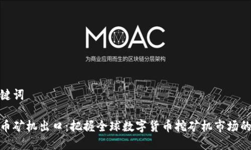 和关键词

虚拟币矿机出口：把握全球数字货币挖矿机市场的机会