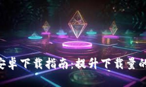 Tokenim安卓下载指南：提升下载量的有效策略