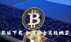 Tokenim最新版下载：如何安全高效地获取最新版本