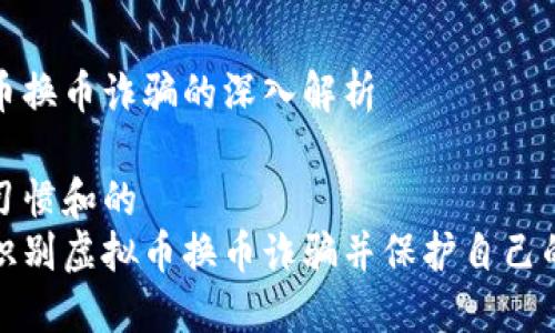 虚拟币换币诈骗的深入解析

搜索习惯和的
如何识别虚拟币换币诈骗并保护自己的资产