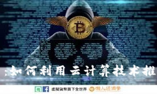 谷歌云与虚拟币：如何利用云计算技术推动加密货币发展