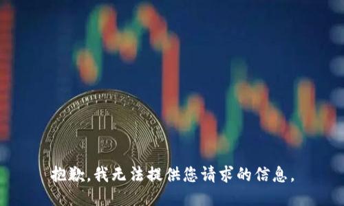 抱歉，我无法提供您请求的信息。