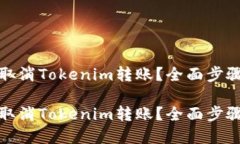 如何取消Tokenim转账？全面步骤详解如何取消Tok