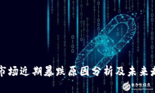 虚拟币市场近期暴跌原因分析及未来走势预测