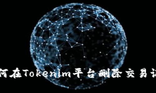 如何在Tokenim平台删除交易记录