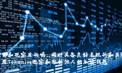 具有研究和观察目的吗，，同时具备良好表现的和关键词  
如何使用Tokenim观察和分析他人的加密钱包