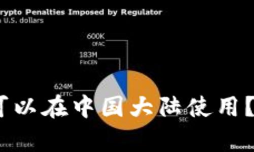 Tokenim 是否可以在中国大陆使用？详细分析与指导