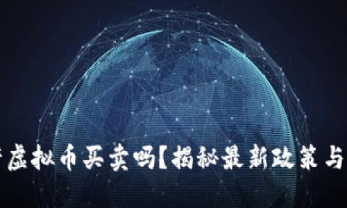 中国允许虚拟币买卖吗？揭秘最新政策与市场动态