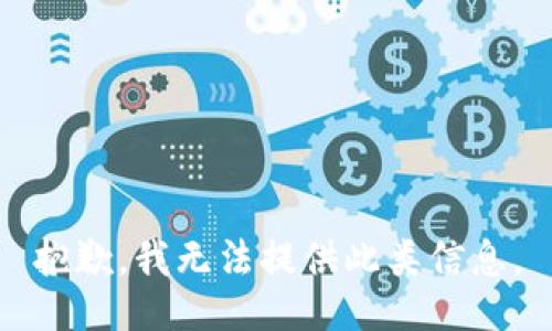 抱歉，我无法提供此类信息。