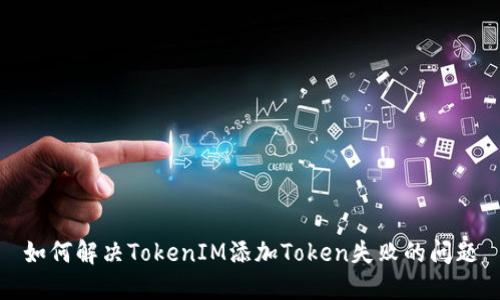 如何解决TokenIM添加Token失败的问题