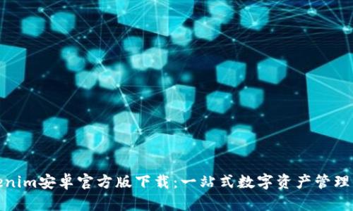 Tokenim安卓官方版下载：一站式数字资产管理工具