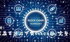 Title:  如何在百度上下载Tokenim：完整指南