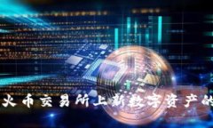 Tokenim：火币交易所上新数字资产的全面解析