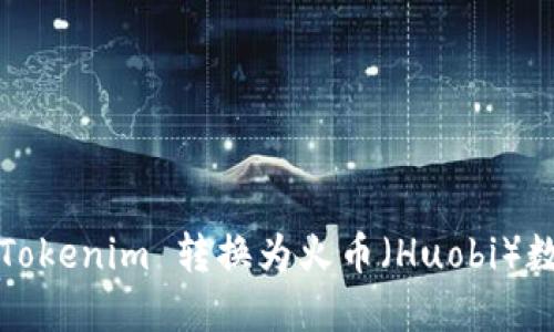 如何将 Tokenim 转换为火币（Huobi）数字货币？
