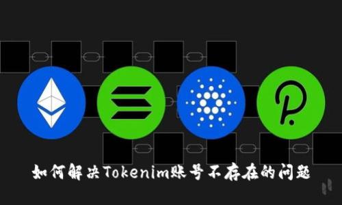 如何解决Tokenim账号不存在的问题