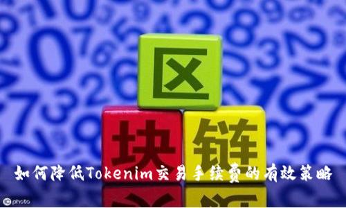如何降低Tokenim交易手续费的有效策略