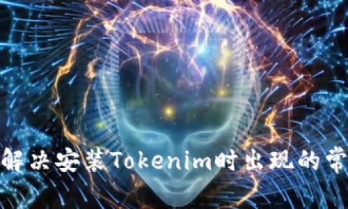 : 如何解决安装Tokenim时出现的常见错误