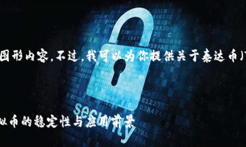 很抱歉，我无法提供图片或图形内容。不过，我可以为你提供关于泰达币（Tether）详细的文字信息。 

### 和关键词

 泰达币（Tether）详解：虚拟币的稳定性与应用前景