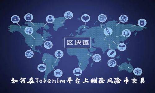 如何在Tokenim平台上删除风险币交易