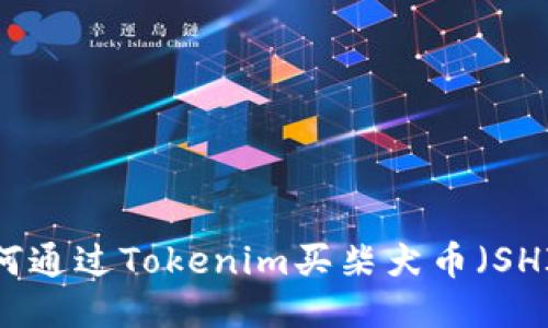 如何通过Tokenim买柴犬币（SHIB）