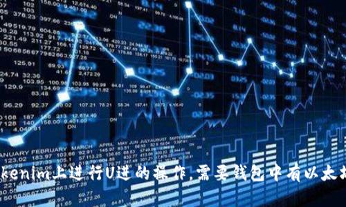 在Tokenim上进行U进的操作，需要钱包中有以太坊吗？