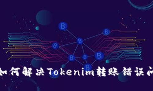: 如何解决Tokenim转账错误问题