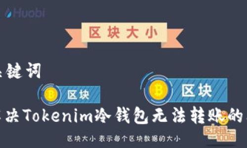 与关键词

: 解决Tokenim冷钱包无法转账的问题