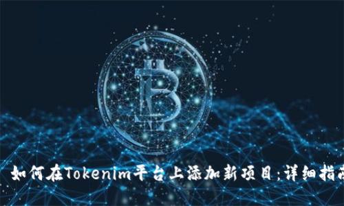 : 如何在Tokenim平台上添加新项目：详细指南