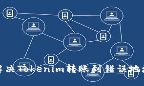 : 如何解决Tokenim转账到错误地址的问题