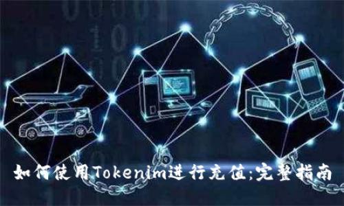 如何使用Tokenim进行充值：完整指南