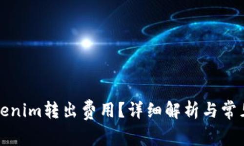 什么是Tokenim转出费用？详细解析与常见问题解答