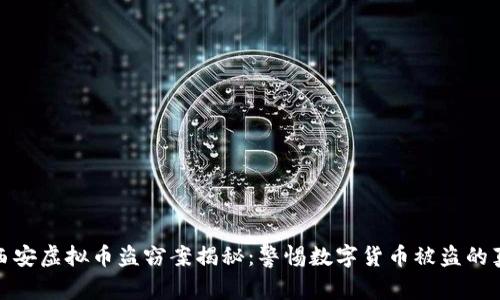 : 西安虚拟币盗窃案揭秘：警惕数字货币被盗的真相