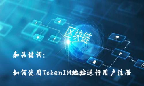 和关键词：

如何使用TokenIM地址进行用户注册