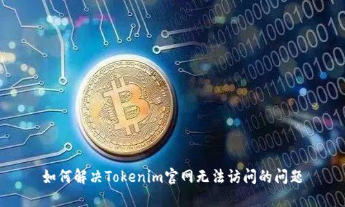 如何解决Tokenim官网无法访问的问题