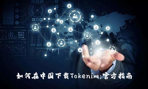 如何在中国下载Tokenim：官方指南