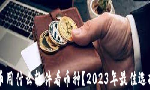 
虚拟货币用什么软件看币种？2023年最佳选择大盘点