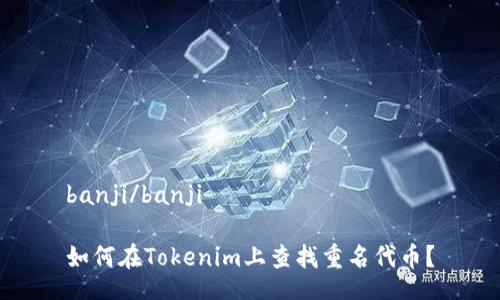 banji/banji

如何在Tokenim上查找重名代币？