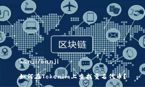 banji/banji

如何在Tokenim上查找重名代币？