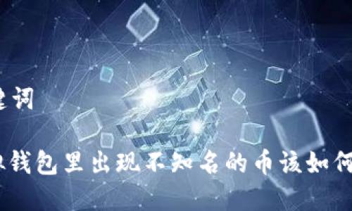 和关键词

: 虚拟钱包里出现不知名的币该如何处理？