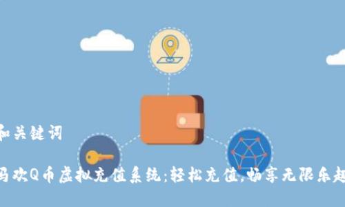 和关键词

马欢Q币虚拟充值系统：轻松充值，畅享无限乐趣