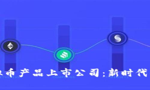 区块链虚拟币产品上市公司：新时代的投资机会