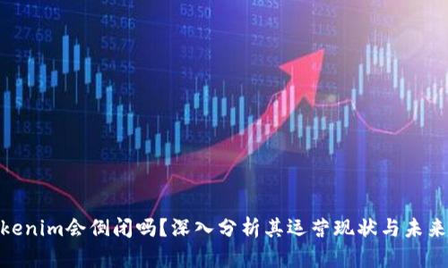 : Tokenim会倒闭吗？深入分析其运营现状与未来趋势