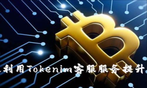 如何高效利用Tokenim客服服务提升用户体验