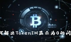 如何解决TokenIM显示为0的问题？