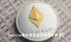 Tokenim转账打包多长时间会取消？