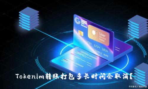 Tokenim转账打包多长时间会取消？