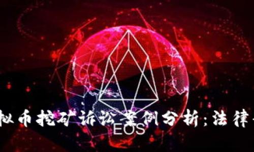 2023年投资虚拟币挖矿诉讼案例分析：法律责任与投资风险