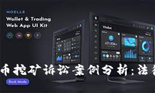 2023年投资虚拟币挖矿诉讼案例分析：法律责任与投资风险